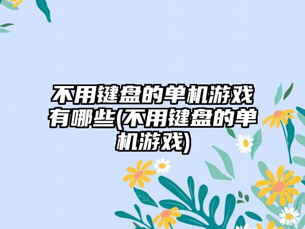 不用键盘的单机游戏有哪些(不用键盘的单机游戏)
