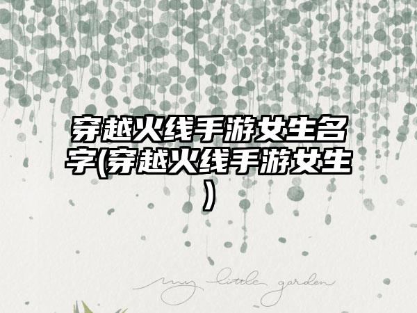 穿越火线手游女生名字(穿越火线手游女生)