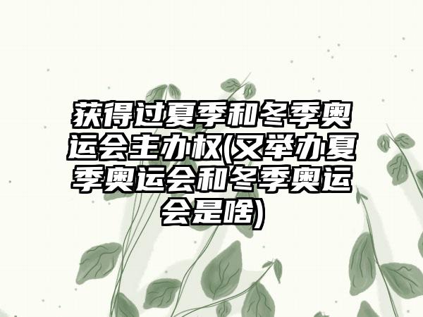 获得过夏季和冬季奥运会主办权(又举办夏季奥运会和冬季奥运会是啥)