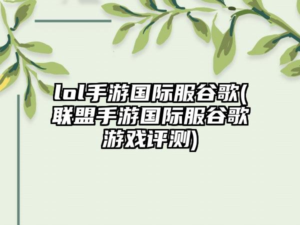 lol手游国际服谷歌(联盟手游国际服谷歌游戏评测)