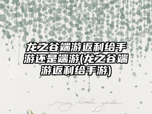 龙之谷端游返利给手游还是端游(龙之谷端游返利给手游)