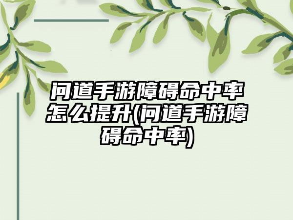 问道手游障碍命中率怎么提升(问道手游障碍命中率)