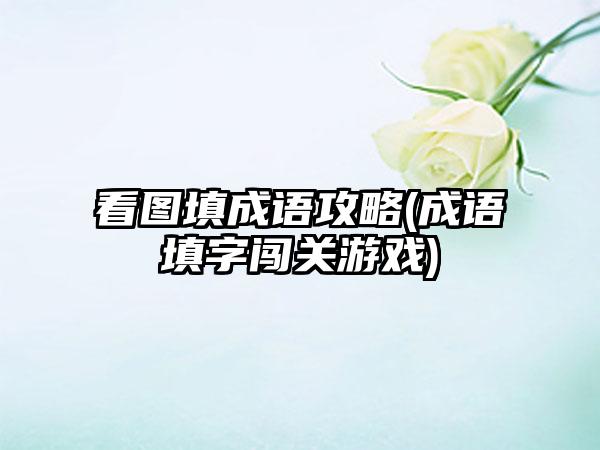 看图填成语攻略(成语填字闯关游戏)