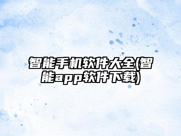 智能手机软件大全(智能app软件下载)