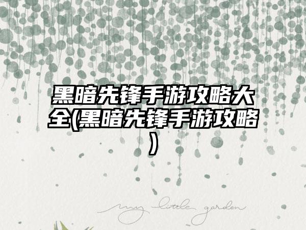 黑暗先锋手游攻略大全(黑暗先锋手游攻略)