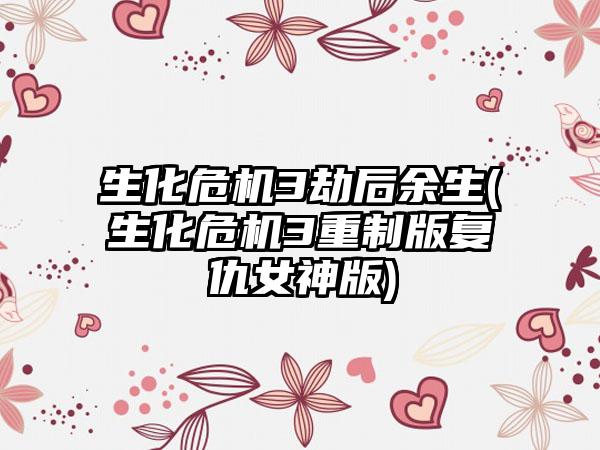 生化危机3劫后余生(生化危机3重制版复仇女神版)