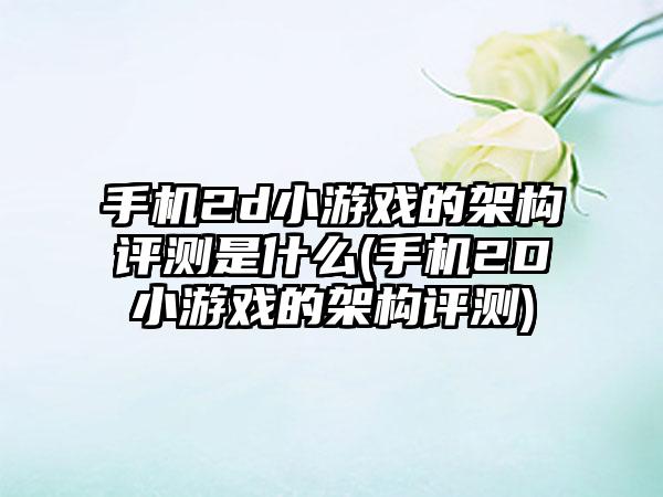 手机2d小游戏的架构评测是什么(手机2D小游戏的架构评测)