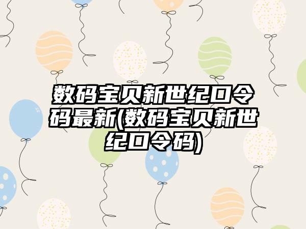 数码宝贝新世纪口令码最新(数码宝贝新世纪口令码)