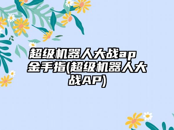 超级机器人大战ap 金手指(超级机器人大战AP)