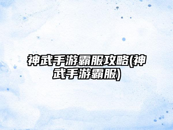 神武手游霸服攻略(神武手游霸服)