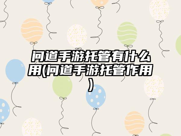 问道手游托管有什么用(问道手游托管作用)