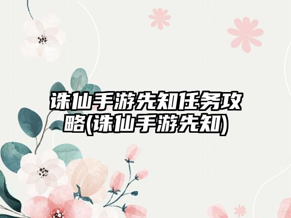 诛仙手游先知任务攻略(诛仙手游先知)