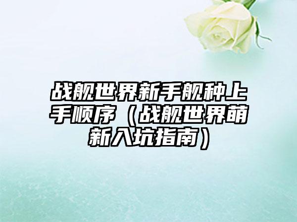 战舰世界新手舰种上手顺序（战舰世界萌新入坑指南）