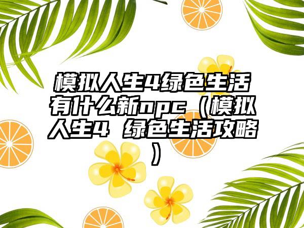 模拟人生4绿色生活有什么新npc（模拟人生4 绿色生活攻略）