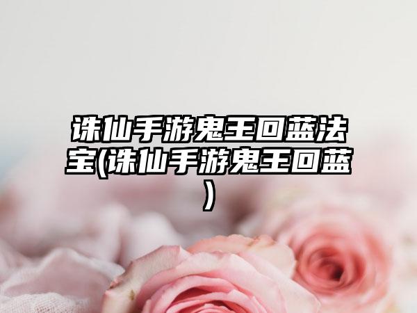 诛仙手游鬼王回蓝法宝(诛仙手游鬼王回蓝)