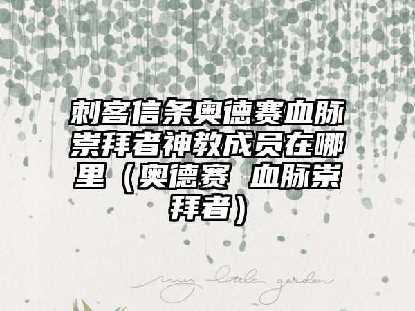 刺客信条奥德赛血脉崇拜者神教成员在哪里（奥德赛 血脉崇拜者）