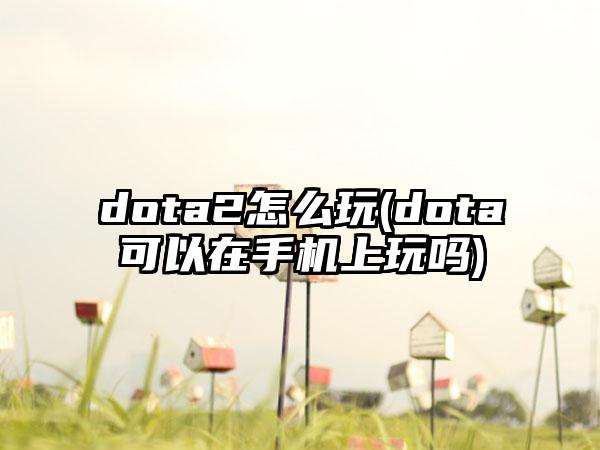 dota2怎么玩(dota可以在手机上玩吗)