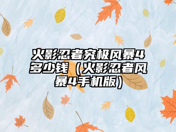 火影忍者究极风暴4多少钱（火影忍者风暴4手机版）