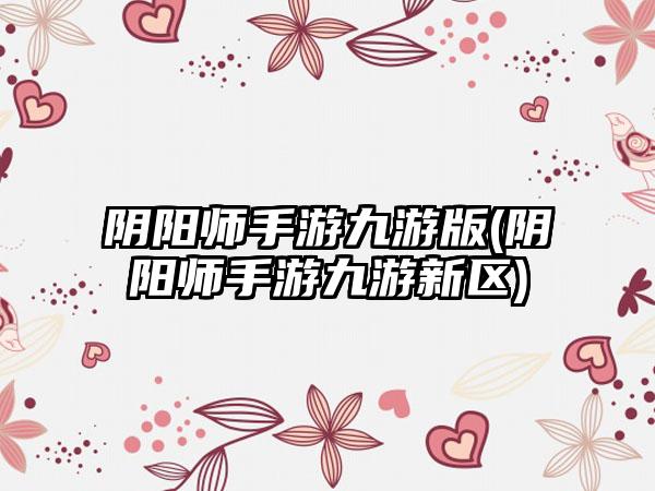 阴阳师手游九游版(阴阳师手游九游新区)