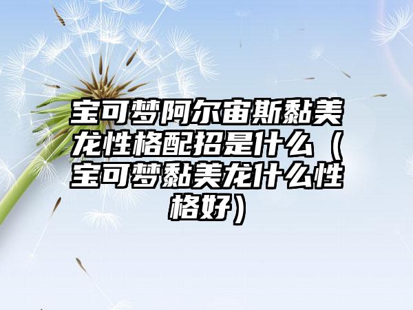 宝可梦阿尔宙斯黏美龙性格配招是什么（宝可梦黏美龙什么性格好）