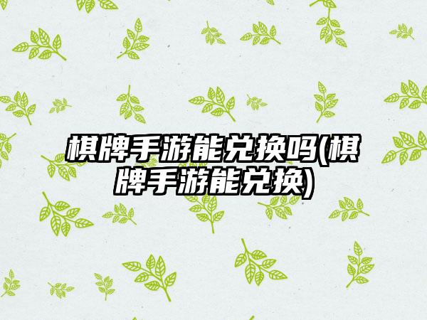 棋牌手游能兑换吗(棋牌手游能兑换)