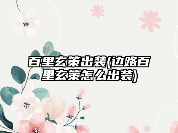 百里玄策出装(边路百里玄策怎么出装)