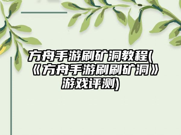 方舟手游刷矿洞教程(《方舟手游刷刷矿洞》游戏评测)
