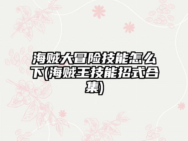 海贼大冒险技能怎么下(海贼王技能招式合集)