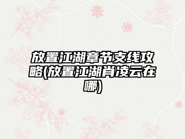 放置江湖章节支线攻略(放置江湖肖凌云在哪)