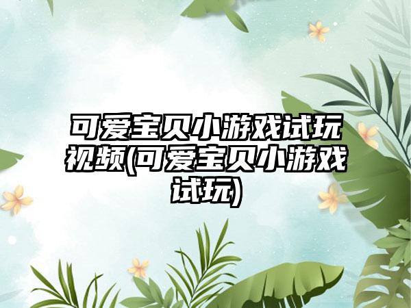 可爱宝贝小游戏试玩视频(可爱宝贝小游戏试玩)