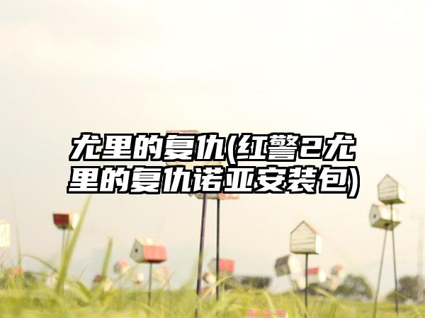 尤里的复仇(红警2尤里的复仇诺亚安装包)