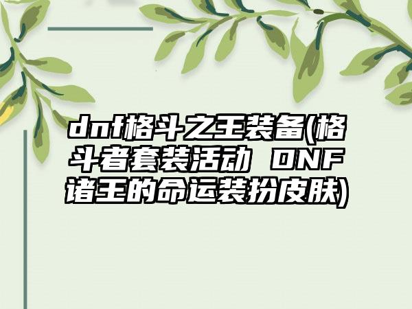dnf格斗之王装备(格斗者套装活动 DNF诸王的命运装扮皮肤)