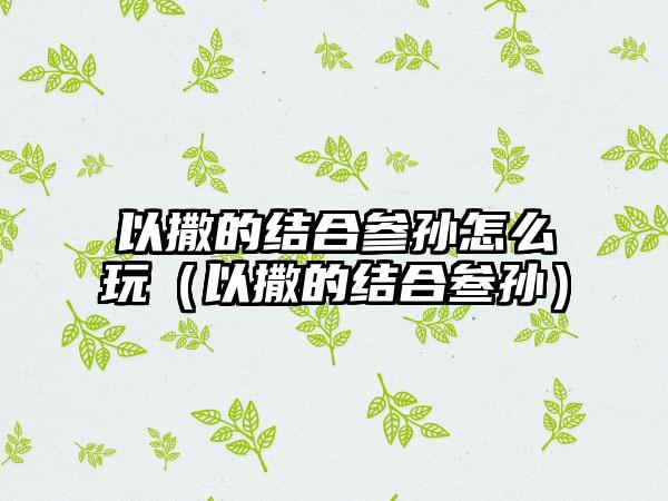 以撒的结合参孙怎么玩（以撒的结合叁孙）