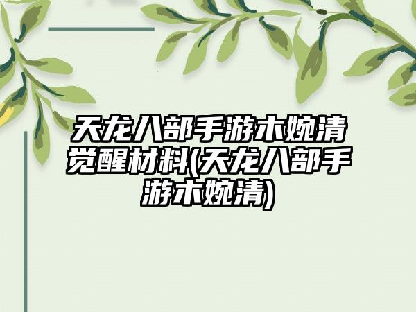 天龙八部手游木婉清觉醒材料(天龙八部手游木婉清)