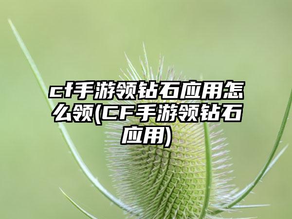 cf手游领钻石应用怎么领(CF手游领钻石应用)
