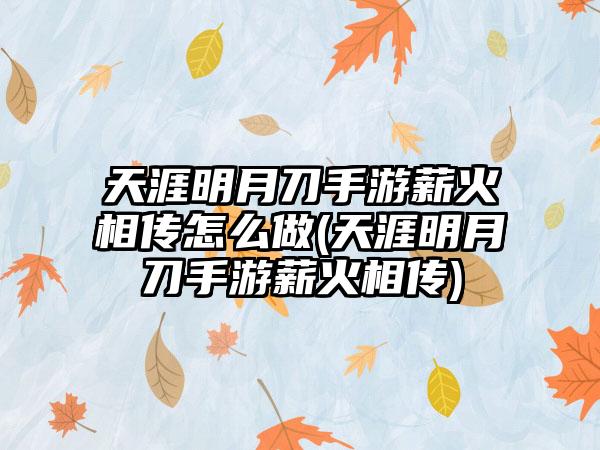 天涯明月刀手游薪火相传怎么做(天涯明月刀手游薪火相传)