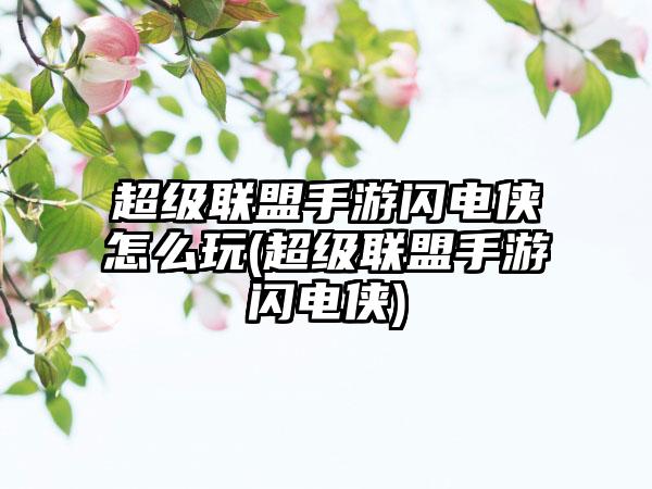 超级联盟手游闪电侠怎么玩(超级联盟手游闪电侠)