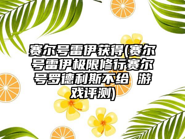 赛尔号雷伊获得(赛尔号雷伊极限修行赛尔号罗德利斯不给 游戏评测)
