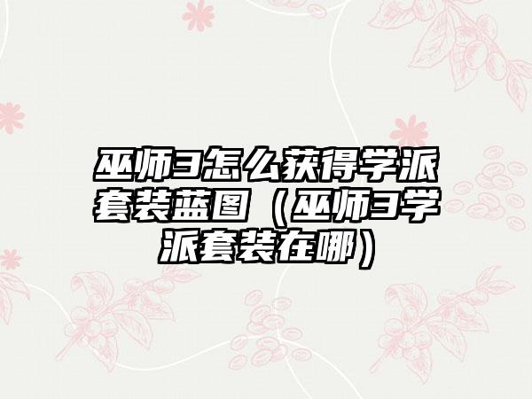 巫师3怎么获得学派套装蓝图（巫师3学派套装在哪）