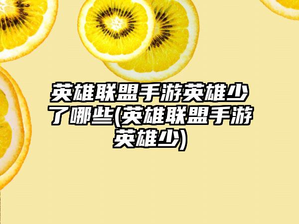 英雄联盟手游英雄少了哪些(英雄联盟手游英雄少)