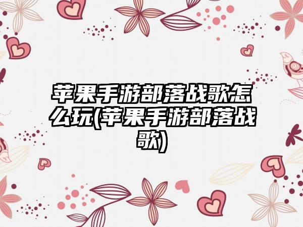 苹果手游部落战歌怎么玩(苹果手游部落战歌)