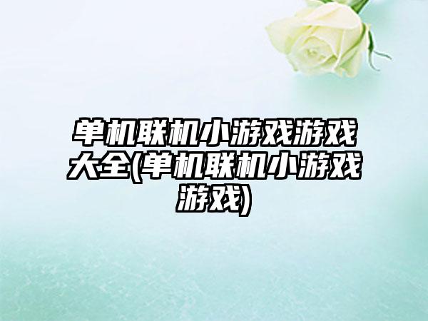 单机联机小游戏游戏大全(单机联机小游戏游戏)