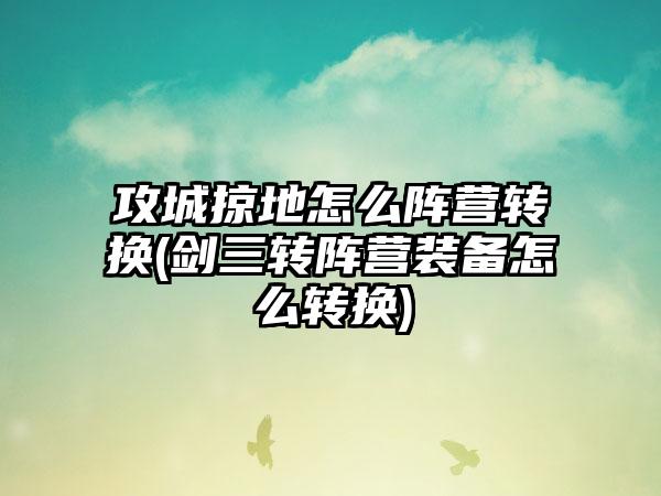 攻城掠地怎么阵营转换(剑三转阵营装备怎么转换)