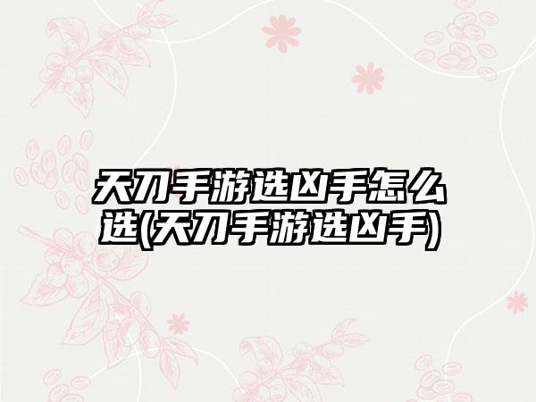 天刀手游选凶手怎么选(天刀手游选凶手)