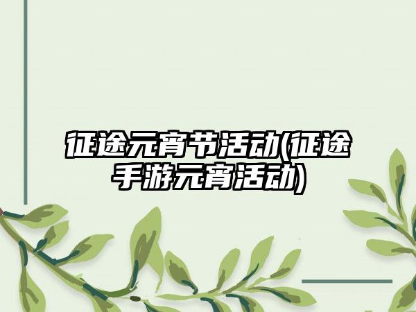 征途元宵节活动(征途手游元宵活动)