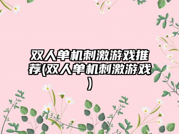 双人单机刺激游戏推荐(双人单机刺激游戏)