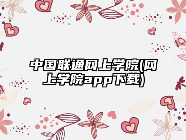 中国联通网上学院(网上学院app下载)