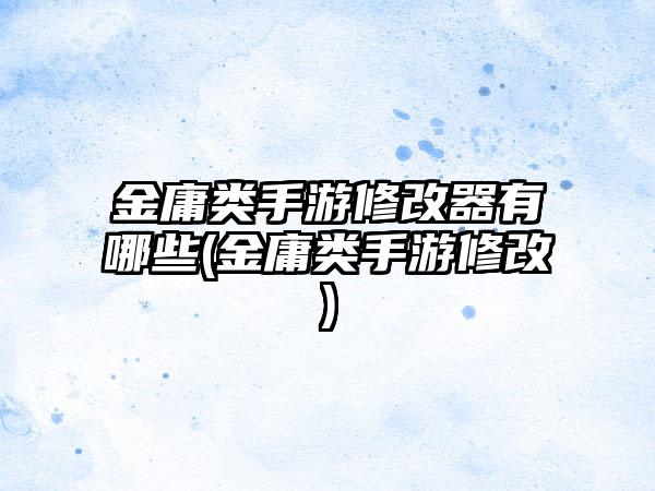 金庸类手游修改器有哪些(金庸类手游修改)