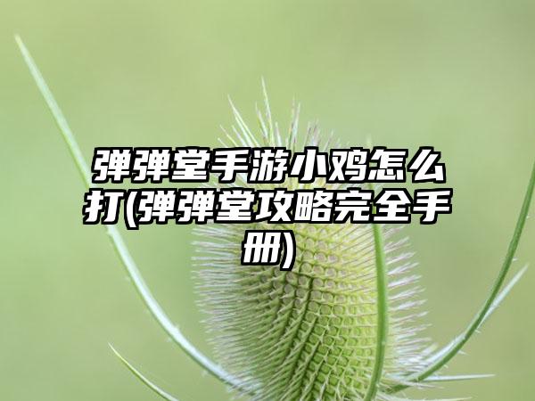 弹弹堂手游小鸡怎么打(弹弹堂攻略完全手册)