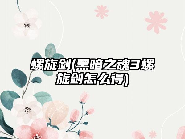 螺旋剑(黑暗之魂3螺旋剑怎么得)